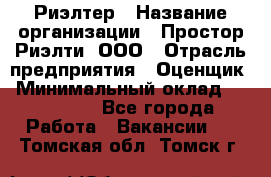 Риэлтер › Название организации ­ Простор-Риэлти, ООО › Отрасль предприятия ­ Оценщик › Минимальный оклад ­ 150 000 - Все города Работа » Вакансии   . Томская обл.,Томск г.